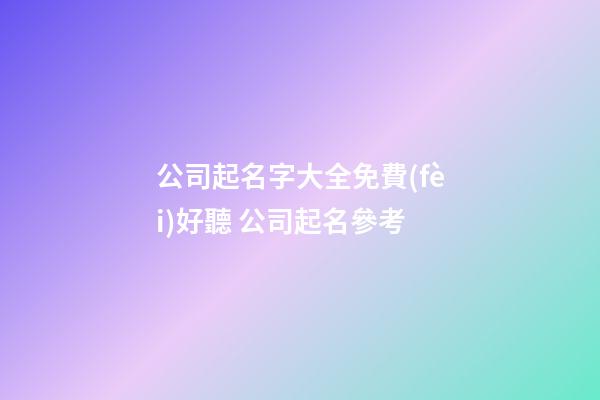公司起名字大全免費(fèi)好聽 公司起名參考-第1張-公司起名-玄機(jī)派